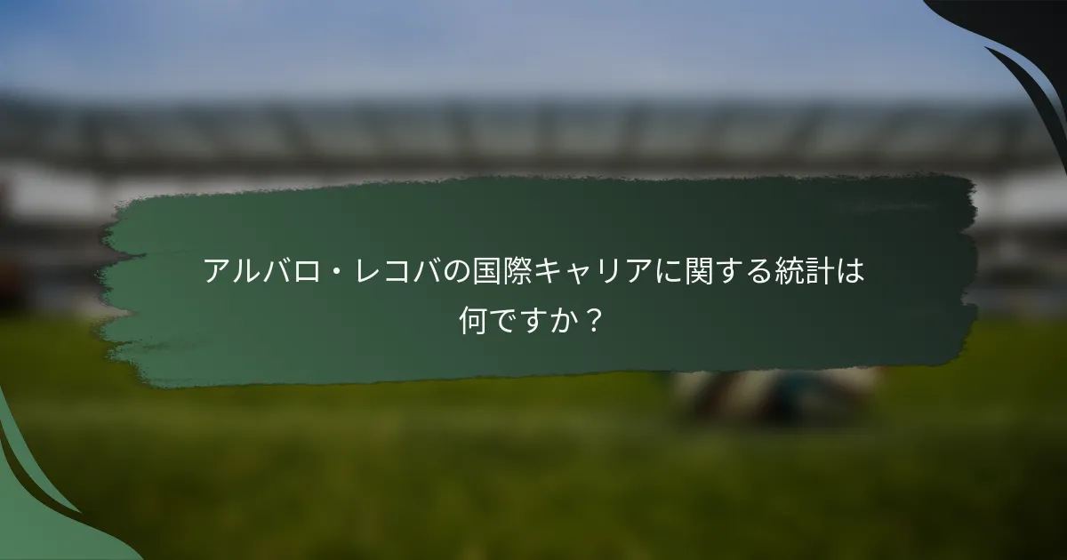 アルバロ・レコバの国際キャリアに関する統計は何ですか？
