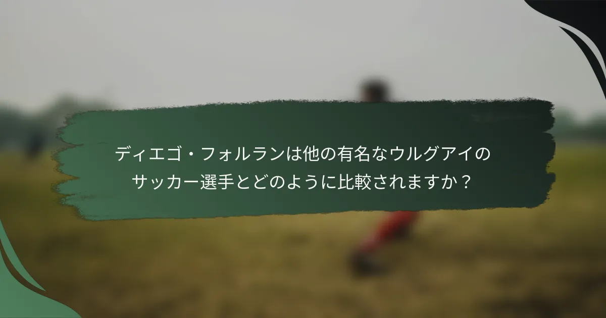 ディエゴ・フォルランは他の有名なウルグアイのサッカー選手とどのように比較されますか?