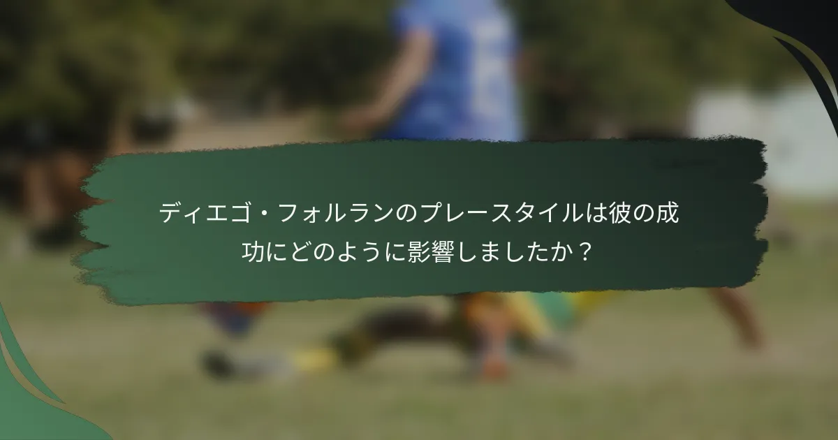 ディエゴ・フォルランのプレースタイルは彼の成功にどのように影響しましたか?