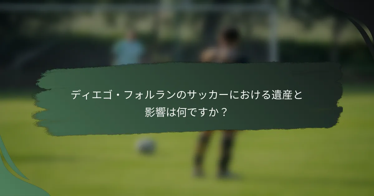 ディエゴ・フォルランのサッカーにおける遺産と影響は何ですか?