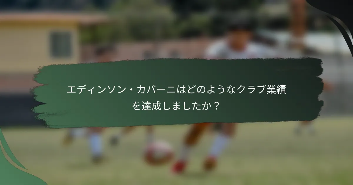 エディンソン・カバーニはどのようなクラブ業績を達成しましたか？