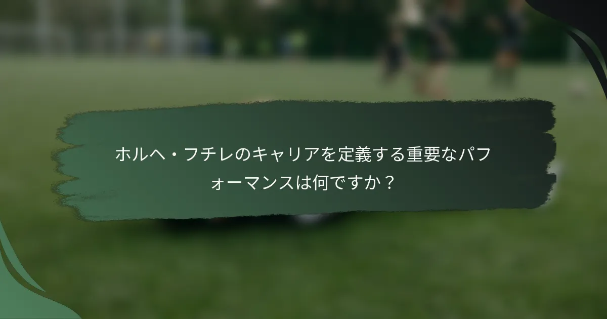 ホルヘ・フチレのキャリアを定義する重要なパフォーマンスは何ですか？