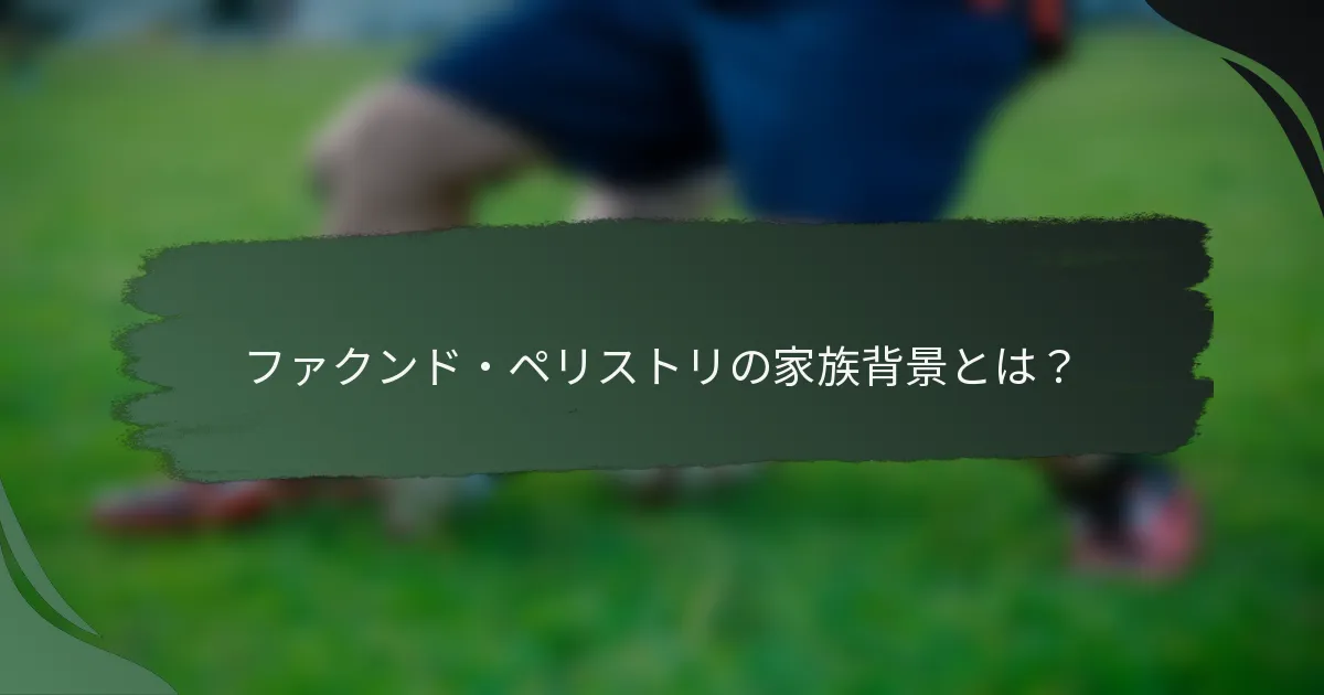 ファクンド・ペリストリの家族背景とは？