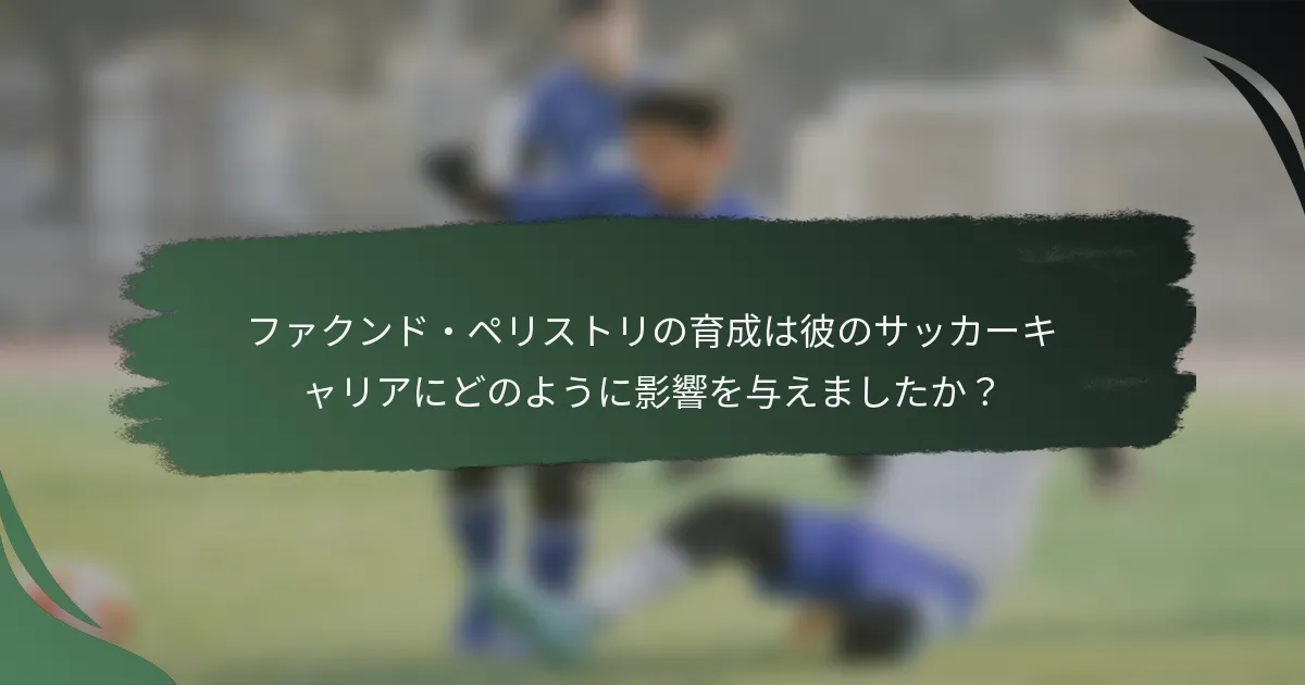 ファクンド・ペリストリの育成は彼のサッカーキャリアにどのように影響を与えましたか？