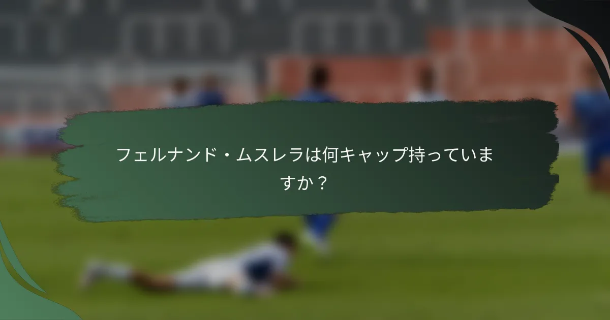 フェルナンド・ムスレラは何キャップ持っていますか？