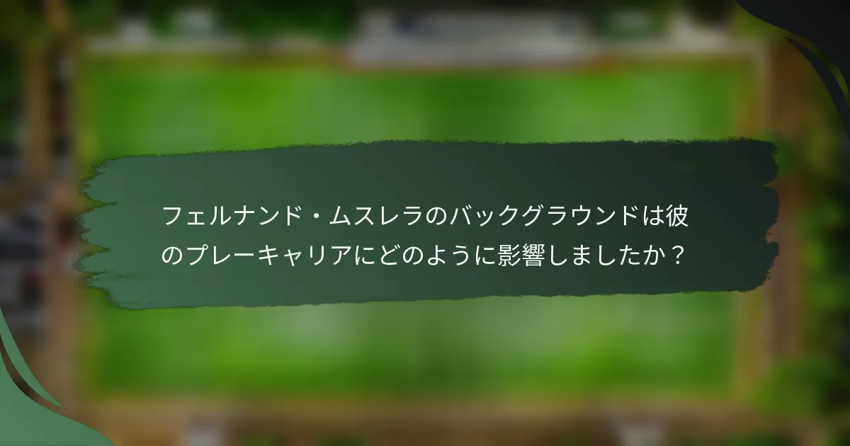 フェルナンド・ムスレラのバックグラウンドは彼のプレーキャリアにどのように影響しましたか？