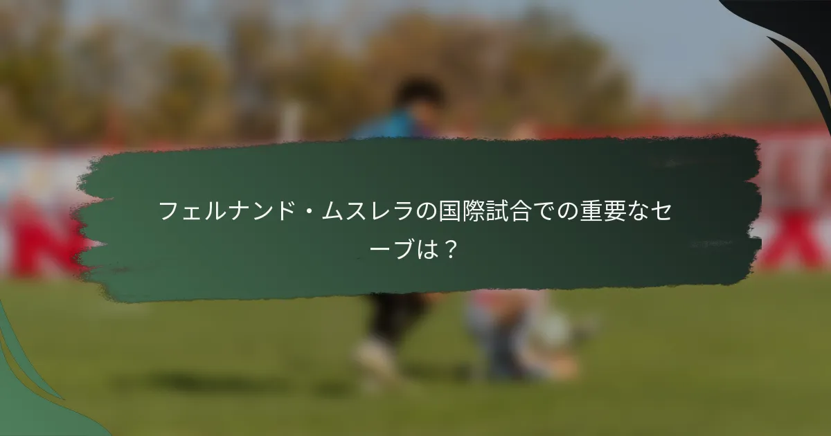 フェルナンド・ムスレラの国際試合での重要なセーブは？