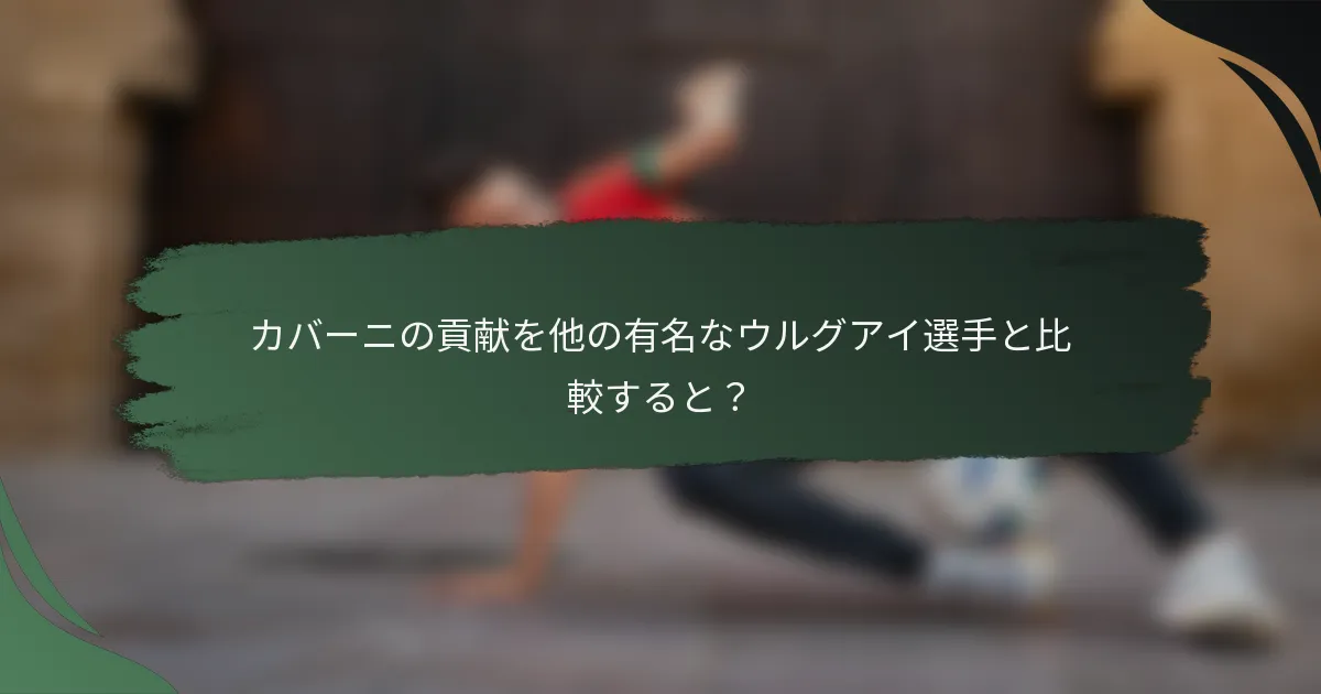 カバーニの貢献を他の有名なウルグアイ選手と比較すると?