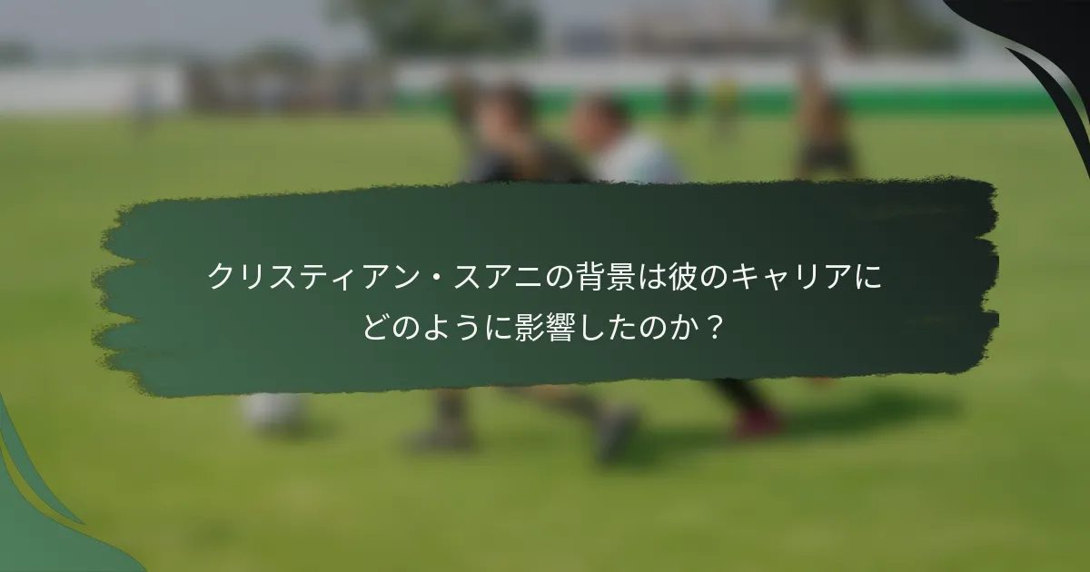 クリスティアン・スアニの背景は彼のキャリアにどのように影響したのか？