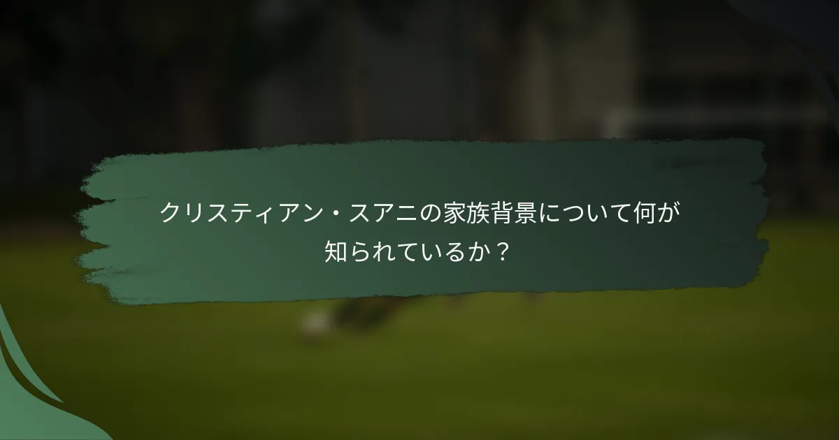 クリスティアン・スアニの家族背景について何が知られているか？
