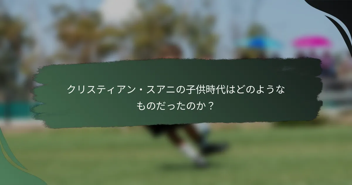 クリスティアン・スアニの子供時代はどのようなものだったのか？