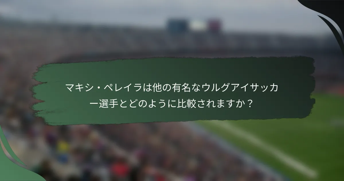 マキシ・ペレイラは他の有名なウルグアイサッカー選手とどのように比較されますか？