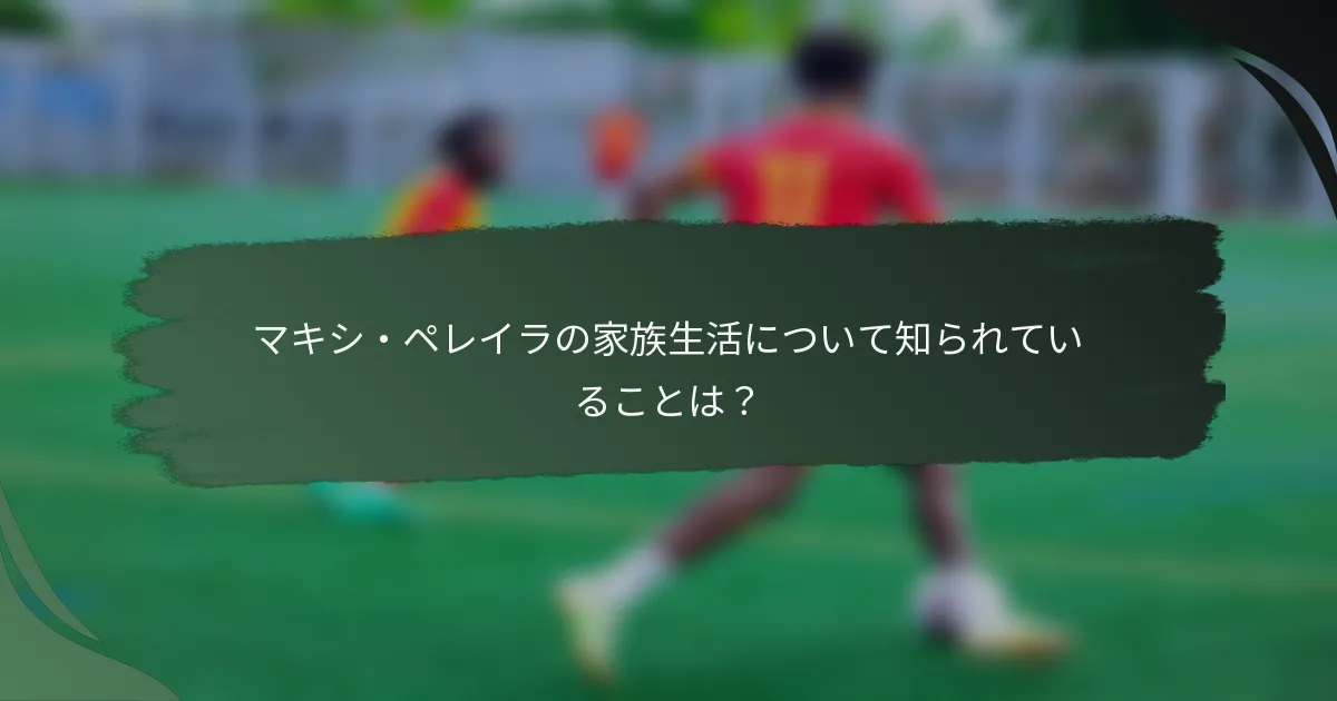 マキシ・ペレイラの家族生活について知られていることは？