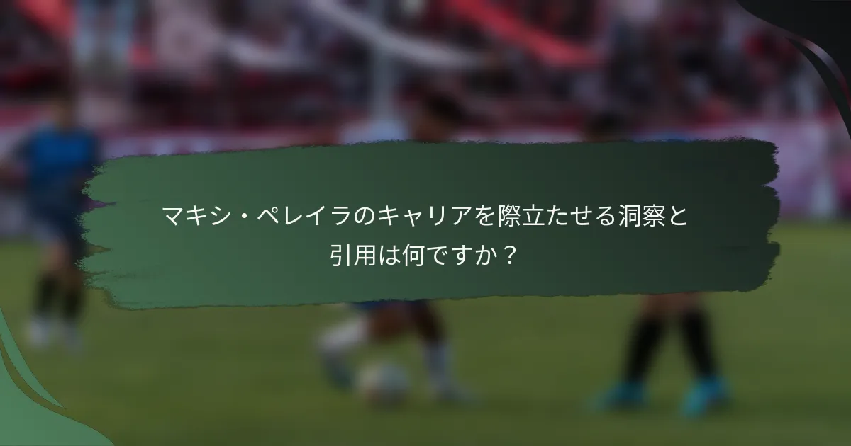 マキシ・ペレイラのキャリアを際立たせる洞察と引用は何ですか？