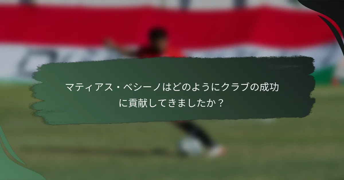 マティアス・ベシーノはどのようにクラブの成功に貢献してきましたか？