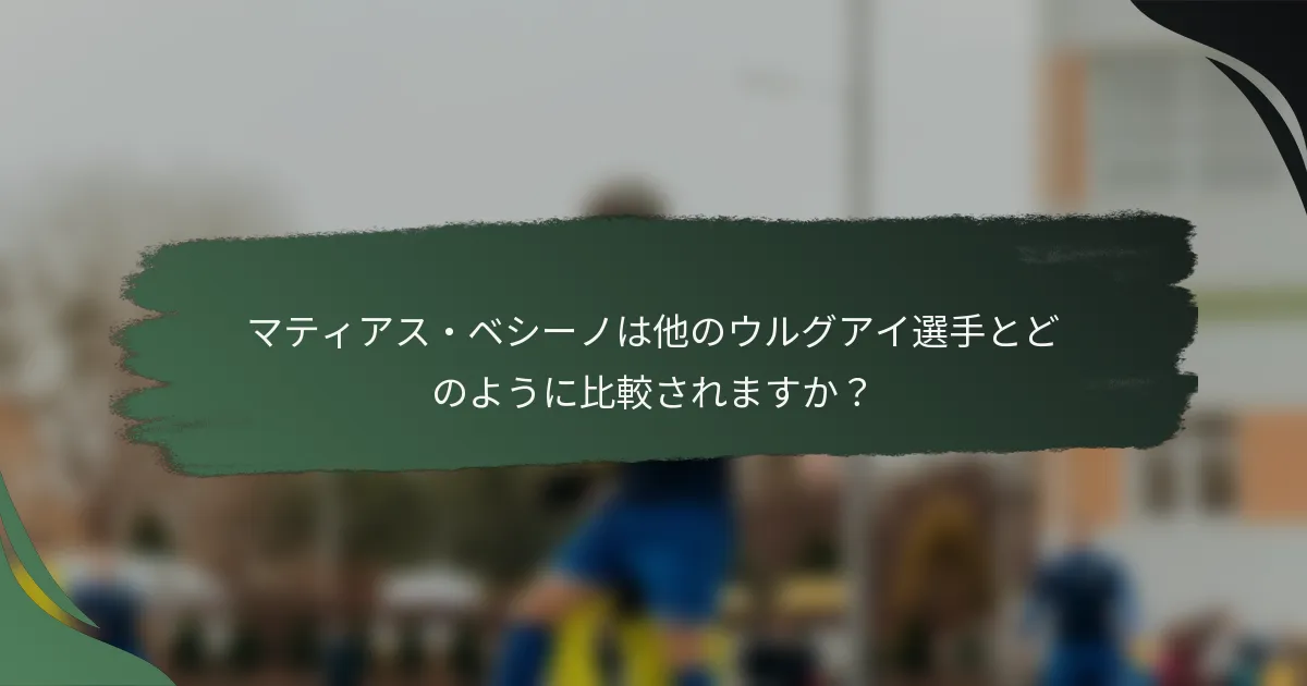 マティアス・ベシーノは他のウルグアイ選手とどのように比較されますか？