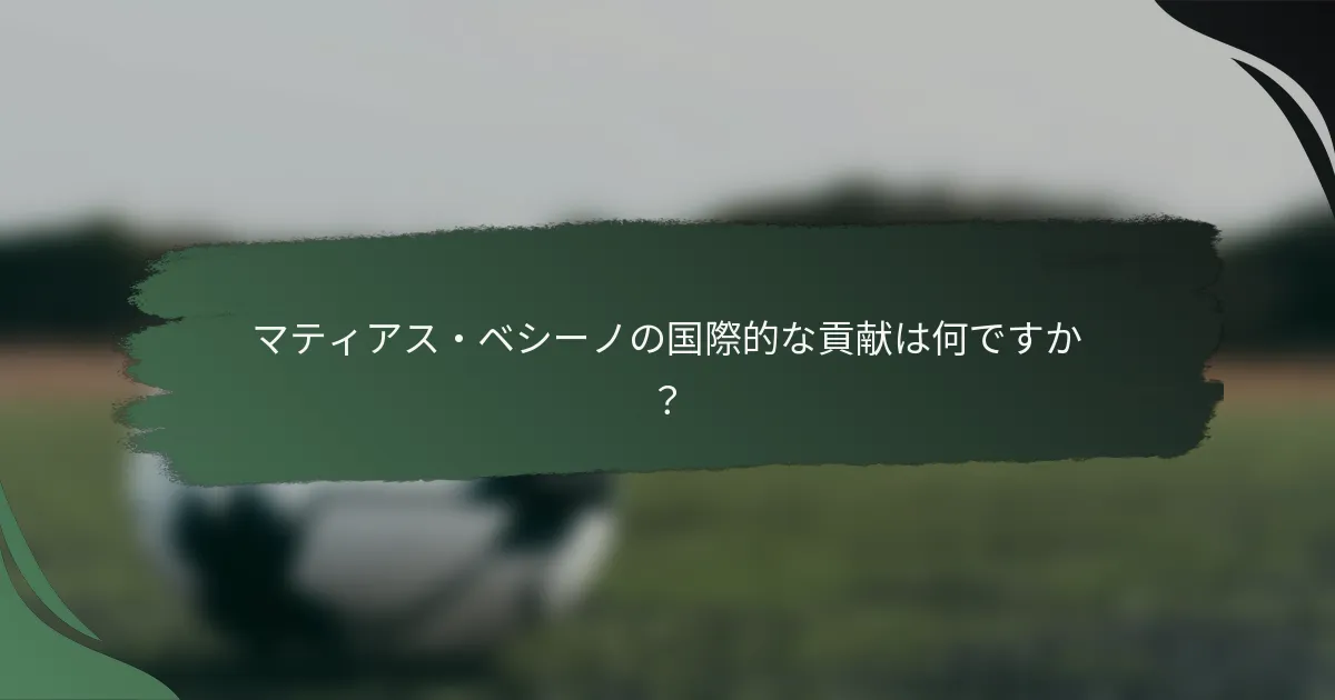 マティアス・ベシーノの国際的な貢献は何ですか？