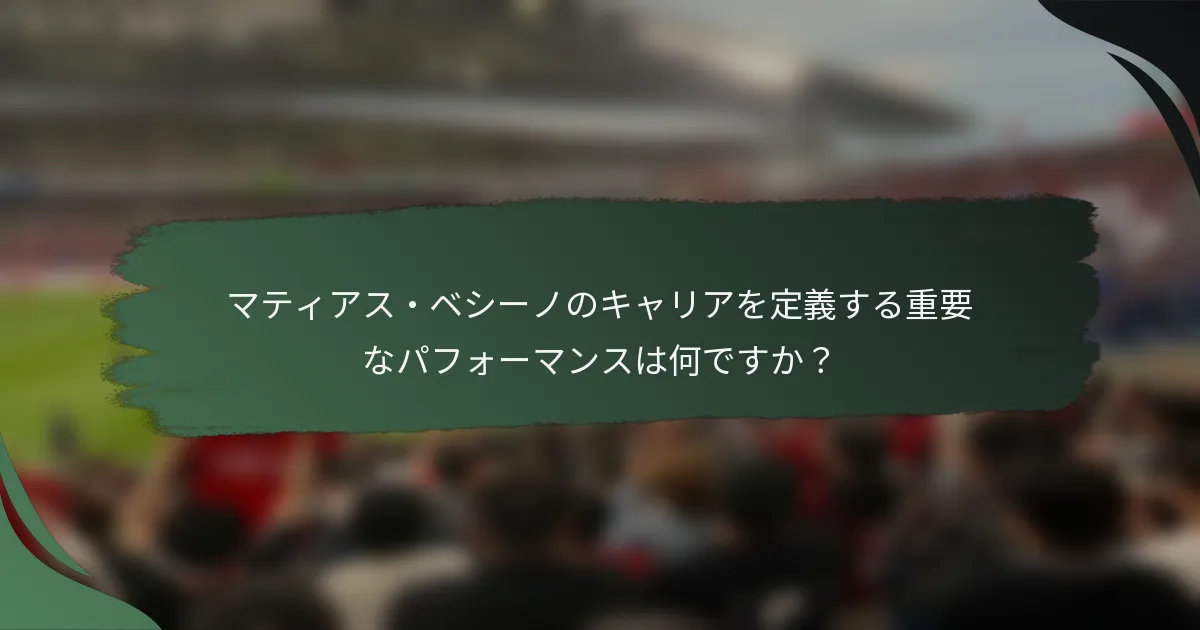 マティアス・ベシーノのキャリアを定義する重要なパフォーマンスは何ですか？