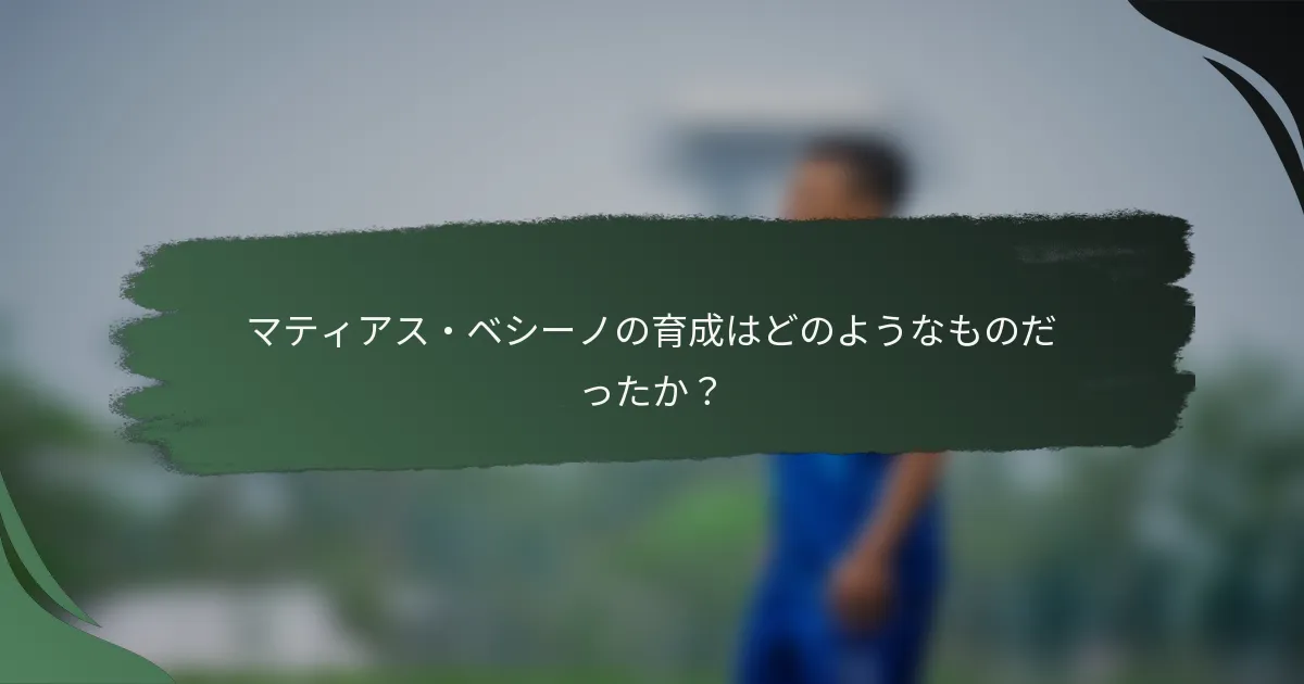 マティアス・ベシーノの育成はどのようなものだったか？