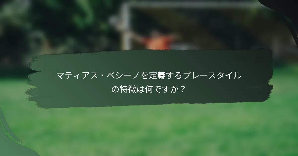 マティアス・ベシーノを定義するプレースタイルの特徴は何ですか？