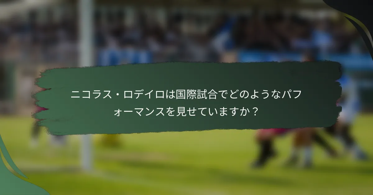 ニコラス・ロデイロは国際試合でどのようなパフォーマンスを見せていますか？