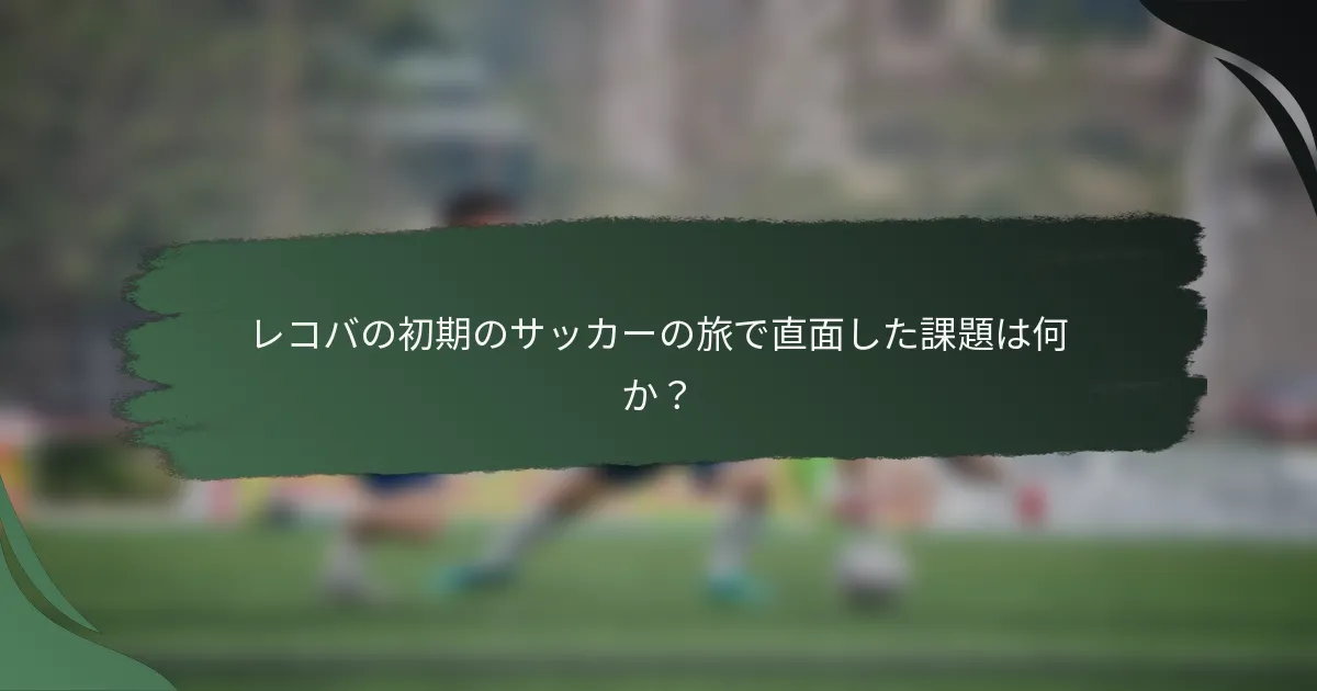 レコバの初期のサッカーの旅で直面した課題は何か？
