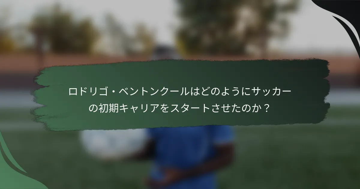 ロドリゴ・ベントンクールはどのようにサッカーの初期キャリアをスタートさせたのか？
