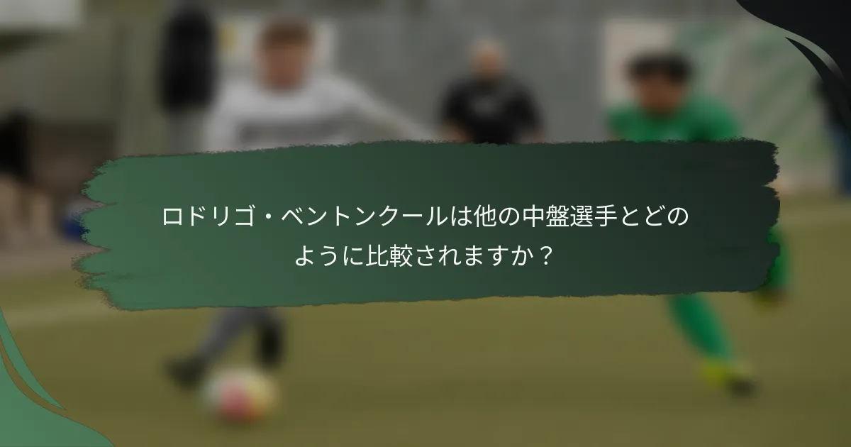 ロドリゴ・ベントンクールは他の中盤選手とどのように比較されますか？