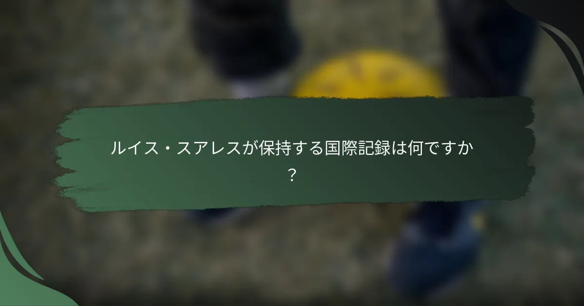 ルイス・スアレスが保持する国際記録は何ですか?
