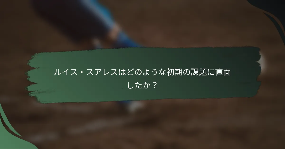 ルイス・スアレスはどのような初期の課題に直面したか？