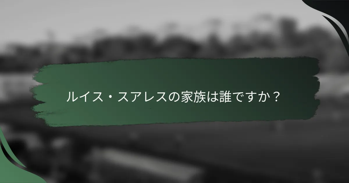 ルイス・スアレスの家族は誰ですか？