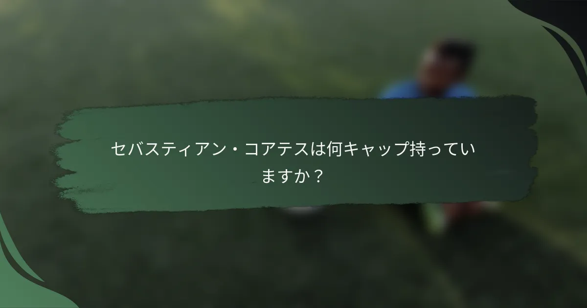 セバスティアン・コアテスは何キャップ持っていますか？