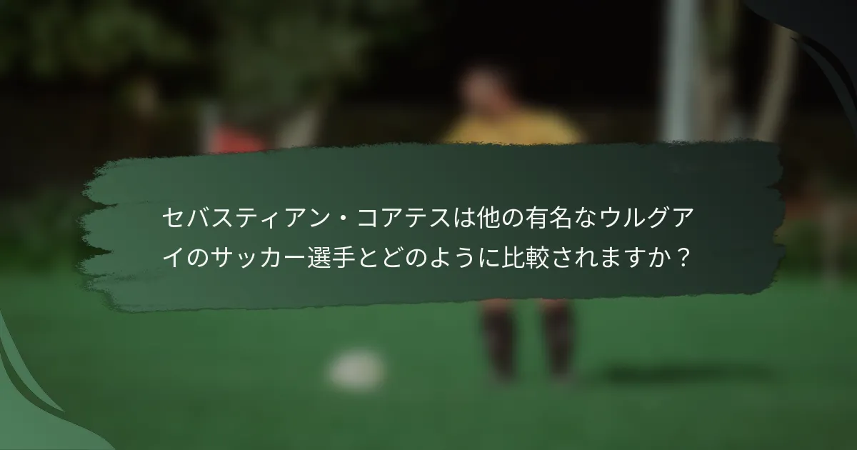 セバスティアン・コアテスは他の有名なウルグアイのサッカー選手とどのように比較されますか?