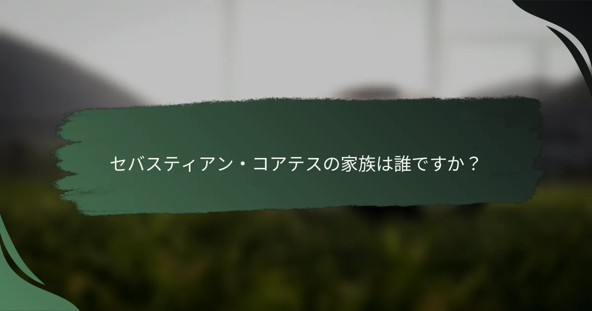 セバスティアン・コアテスの家族は誰ですか?
