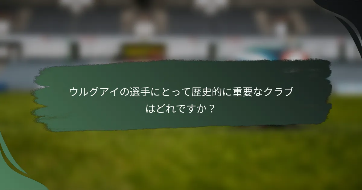 ウルグアイの選手にとって歴史的に重要なクラブはどれですか？