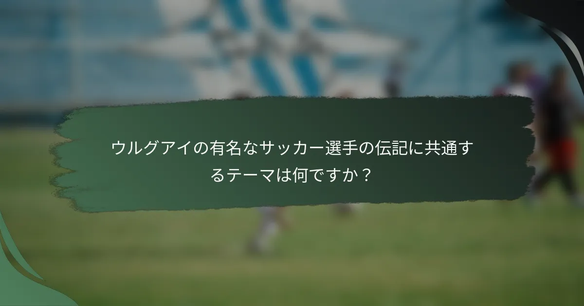 ウルグアイの有名なサッカー選手の伝記に共通するテーマは何ですか？