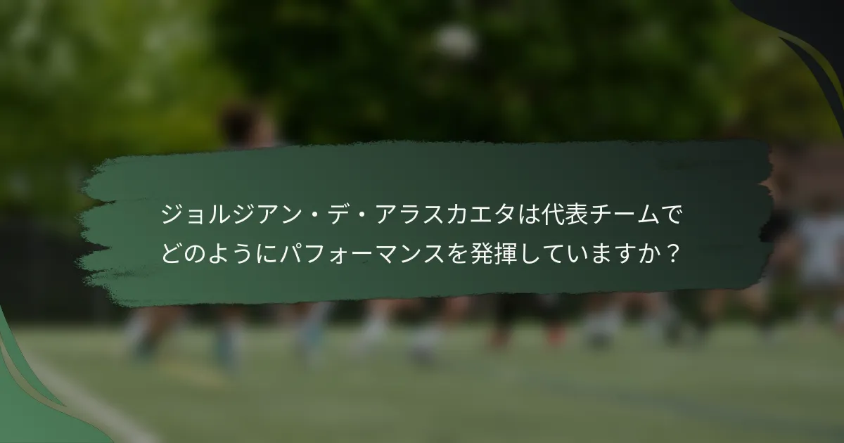 ジョルジアン・デ・アラスカエタは代表チームでどのようにパフォーマンスを発揮していますか？